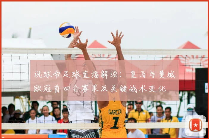 说球帝足球直播解读：皇马与曼城欧冠首回合赛果及关键战术变化