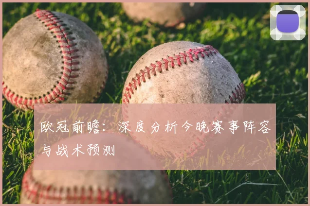 欧冠前瞻：深度分析今晚赛事阵容与战术预测