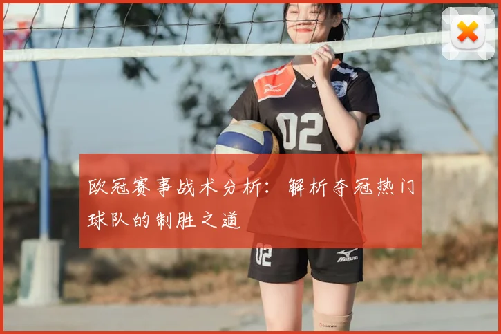 欧冠赛事战术分析：解析夺冠热门球队的制胜之道