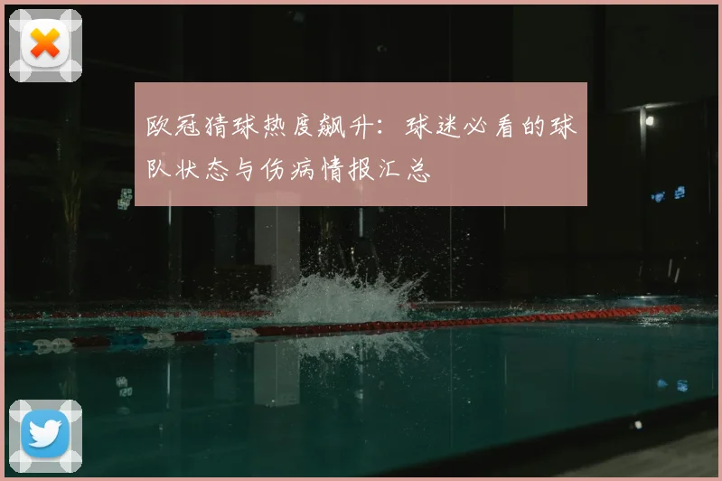 欧冠猜球热度飙升：球迷必看的球队状态与伤病情报汇总