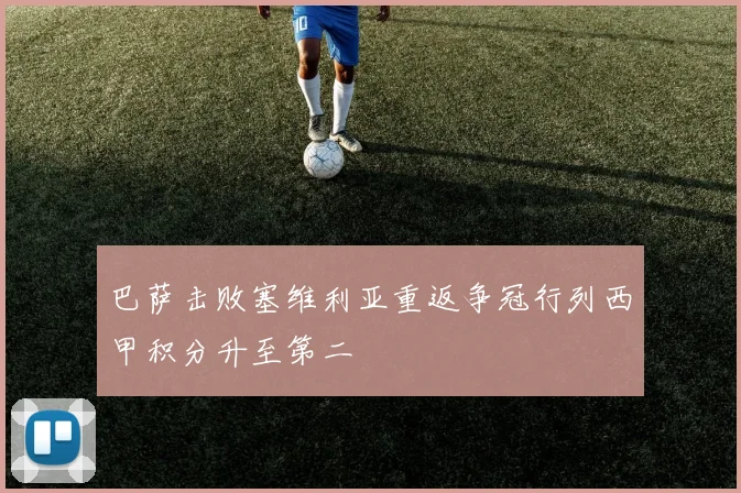 巴萨击败塞维利亚重返争冠行列西甲积分升至第二