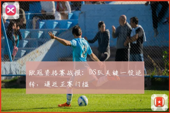 欧冠资格赛战报：DS队关键一役逆转，逼近正赛门槛