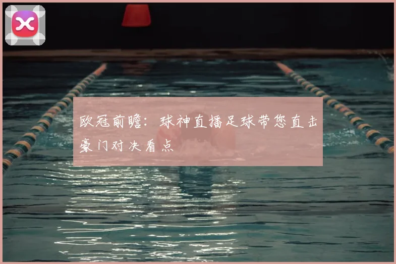 欧冠前瞻：球神直播足球带您直击豪门对决看点